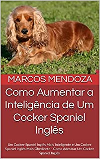 Livro Como Aumentar a Inteligência de Um Cocker Spaniel Inglês: Um Cocker Spaniel Inglês Mais Inteligente é Um Cocker Spaniel Inglês Mais Obediente - Como Adestrar Um Cocker Spaniel Inglês