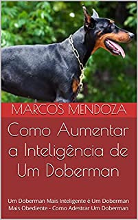 Livro Como Aumentar a Inteligência de Um Doberman: Um Doberman Mais Inteligente é Um Doberman Mais Obediente - Como Adestrar Um Doberman