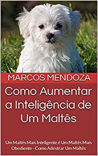 Livro Como Aumentar a Inteligência de Um Maltês: Um Maltês Mais Inteligente é Um Maltês Mais Obediente - Como Adestrar Um Maltês