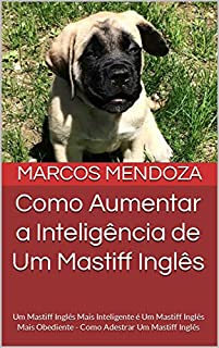 Livro Como Aumentar a Inteligência de Um Mastiff Inglês: Um Mastiff Inglês Mais Inteligente é Um Mastiff Inglês Mais Obediente - Como Adestrar Um Mastiff Inglês