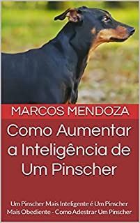 Livro Como Aumentar a Inteligência de Um Pinscher: Um Pinscher Mais Inteligente é Um Pinscher Mais Obediente - Como Adestrar Um Pinscher