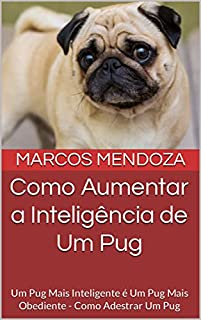 Livro Como Aumentar a Inteligência de Um Pug: Um Pug Mais Inteligente é Um Pug Mais Obediente - Como Adestrar Um Pug