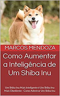 Livro Como Aumentar a Inteligência de Um Shiba Inu: Um Shiba Inu Mais Inteligente é Um Shiba Inu Mais Obediente - Como Adestrar Um Shiba Inu