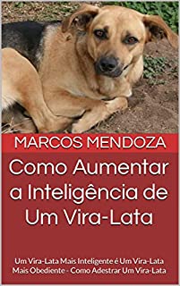 Livro Como Aumentar a Inteligência de Um Vira-Lata: Um Vira-Lata Mais Inteligente é Um Vira-Lata Mais Obediente - Como Adestrar Um Vira-Lata