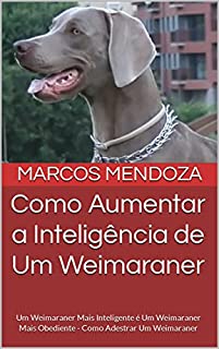 Livro Como Aumentar a Inteligência de Um Weimaraner: Um Weimaraner Mais Inteligente é Um Weimaraner Mais Obediente - Como Adestrar Um Weimaraner