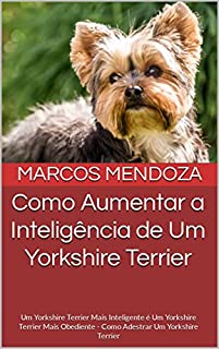 Livro Como Aumentar a Inteligência de Um Yorkshire Terrier: Um Yorkshire Terrier Mais Inteligente é Um Yorkshire Terrier Mais Obediente - Como Adestrar Um Yorkshire Terrier