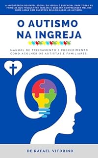 O Autismo na Igreja: Manual de treinamento e procedimento como acolher os autistas e familiares.