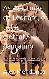 As aventuras de Leonard, o bebê elefante dançarino: Leonard era um elefante bebê muito especial. Enquanto outros elefantes bebês gostavam de brincar com bolas e rolar na lama, Leonard adorava dançar.