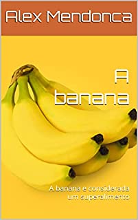 A banana: A banana e considerada um superalimento