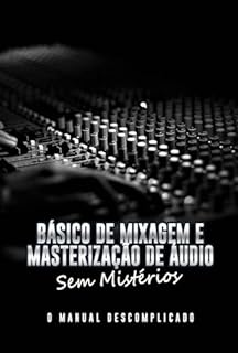 Livro Básico de Mixagem e Masterização de Áudio Sem Mistérios: O Manual Descomplicado