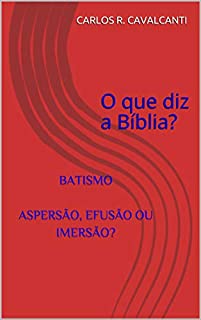 BATISMO ASPERSÃO, EFUSÃO OU IMERSÃO?: O Que Diz A Bíblia? - EBook ...