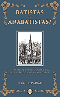 Livro Batistas ou Anabatistas?: Os Batistas Particulares e sua Relação com os Anabatistas