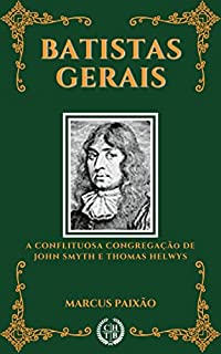 Batistas Gerais: A Conflituosa Congregação de John Smyth e Thomas Helwys