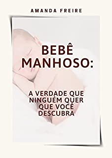 Livro Bebê manhoso: a verdade que ninguém quer que você descubra: (para mães e pais perderem o medo de ter um bebê manhoso)