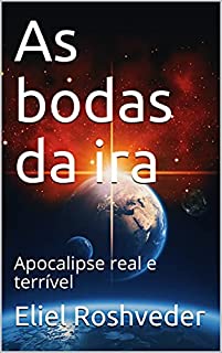 As bodas da ira: Apocalipse real e terrível (INSTRUÇÃO PARA O APOCALIPSE QUE SE APROXIMA Livro 33)