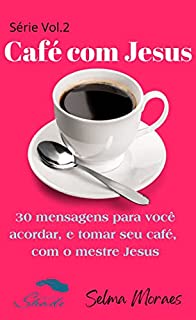 Café com Jesus - Volume 2 : 30 mensagens para você acordar, e tomar seu café, com o mestre Jesus