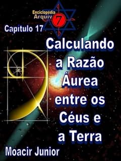 Livro CALCULANDO A RAZÃO ÁUREA ENTRE OS CÉUS E A TERRA (ENCICLOPÉDIA ARQUIVO7 Livro 17)