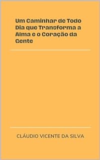 UM CAMINHAR DE TODO DIA QUE TRANSFORMA A ALMA E O CORAÇÃO DA GENTE