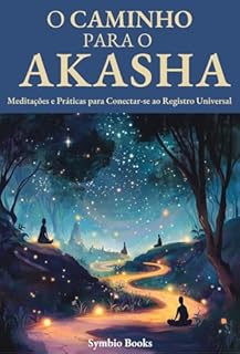 Livro O Caminho para o Akasha : Meditações e Práticas para Conectar-se ao Registro Universal: Práticas meditativas e exercícios que ajudam a alcançar um estado ... o Akasha (Desvendando o Akasha Livro 3)