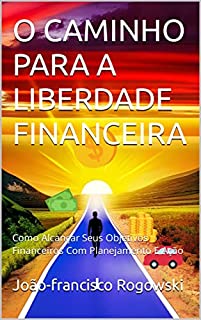 Livro O CAMINHO PARA A LIBERDADE FINANCEIRA: Como Alcançar Seus Objetivos Financeiros Com Planejamento E Ação