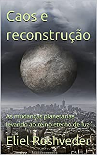 Livro Caos e reconstrução: As mudanças planetárias levando ao reino eterno de luz (INSTRUÇÃO PARA O APOCALIPSE QUE SE APROXIMA Livro 47)