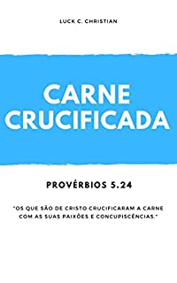 Livro Carne Crucificada: Provérbios 5.24: Os que são de Cristo crucificaram a carne com as suas paixões e concupiscências.