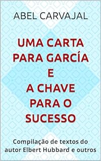 Livro UMA CARTA PARA GARCÍA e a chave para o sucesso: Compilação de textos do autor Elbert Hubbard e outros