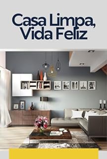 Livro Casa Limpa Vida Feliz: O Guia Definitivo para uma Casa Sempre Limpa e Arrumada