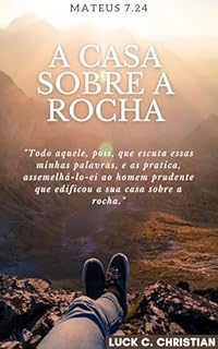 Livro A Casa sobre a Rocha: Mateus 7.24: Todo aquele, pois, que escuta estas minhas palavras, e as pratica, assemelhá-lo-ei ao homem prudente que edificou a sua casa sobre a rocha. (Teofanias)