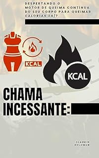 Livro CHAMA INCESSANTE: Despertando o Motor de Queima Contínua do Seu Corpo para Queimar Calorias 24/7