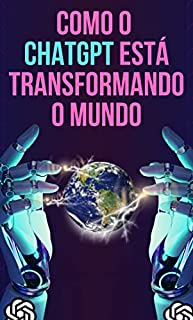 Livro Como o ChatGPT está transformando o mundo: Estudos de caso de sucesso em negócios, educação, saúde, entretenimento e pesquisa científica (Explorando o ChatGPT)