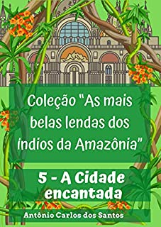 Livro A Cidade encantada (Coleção As mais belas lendas dos índios da Amazônia Livro 5)