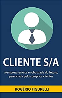 Livro Cliente S/A: A empresa enxuta e robotizada do futuro, gerenciada pelos próprios clientes