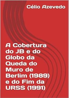 Livro A Cobertura Do Jb E Do Globo Da Queda Do Muro De Berlim (1989) E Do Fim Da Urss (1991)