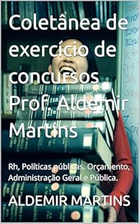 Livro Coletânea de exercício de concursos Prof. Aldemir Martins: Rh, Políticas públicas, Orçamento, Administração Geral e Pública.