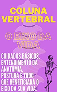 Livro Coluna vertebral - O eixo da vida: Cuidados com a anatomia, postura e tudo que beneficiará o eixo da sua vida.