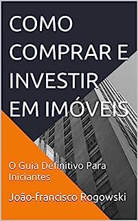 Livro COMO COMPRAR E INVESTIR EM IMÓVEIS: O Guia Definitivo Para Iniciantes