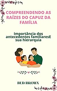 Livro COMPREENDENDO AS RAÍZES DO CAPUZ DA FAMÍLIA: Importância dos antecedentes familiaresE sua hierarquia