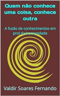 Livro Quem não conhece uma coisa, conhece outra: A fusão de conhecimentos em prol da humanidade