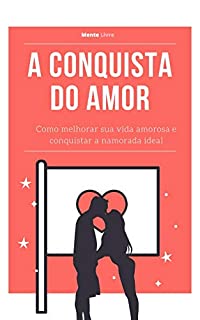 Livro A Conquista do Amor: Como melhorar sua vida amorosa e conquistar a namorada ideal