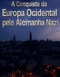 Livro A Conquista da Europa Ocidental pela Alemanha nazi: As Negociações e Campanhas que Permitiram a Hitler Conquistar o Continente Antes e Durante a Segunda Guerra Mundial