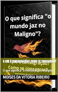 Livro O que é consagração? Como se consagrar?: O que significa "o mundo jaz no Maligno"?