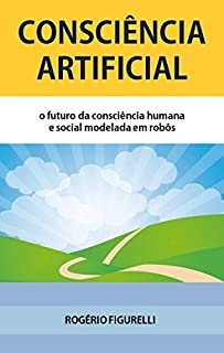 Livro Consciência Artificial: O futuro da consciência humana e social modelada em robôs