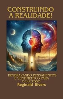 Livro "Construindo a Realidade: Desbravando Pensamentos e Sentimentos para o Sucesso": "Transforme Seus Sonhos em Realidade por Meio da Mente e do Coração"