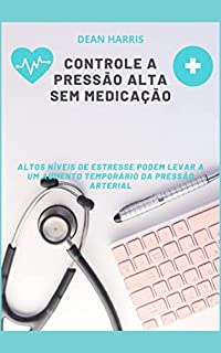 Livro CONTROLE A PRESSÃO ALTA SEM MEDICAÇÃO: ALTOS NÍVEIS DE ESTRESSE PODEM LEVAR A UM AUMENTO TEMPORÁRIO DA PRESSÃO ARTERIAL