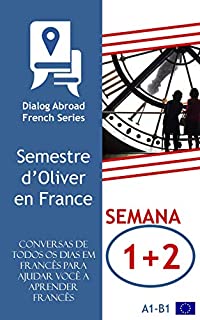 Livro Conversas de todos os dias em francês para ajudar você a aprender francês - Semana 1/Semana 2: Semestre d’Oliver en France (Quinzena)