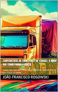 Livro COOPERATIVAS DE TRANSPORTE DE CARGAS: A UNIÃO QUE TRANSFORMA O BRASIL : Como elas inovam e lideram a logística sustentável no território nacional