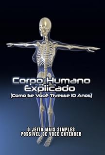 Livro Corpo Humano Explicado (Como Se Você Tivesse 10 Anos): O Jeito Mais Simples Possível de Você Entender