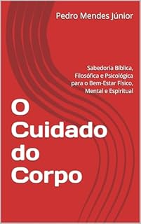 Livro O Cuidado do Corpo: Sabedoria Bíblica, Filosófica e Psicológica para o Bem-Estar Físico, Mental e Espiritual