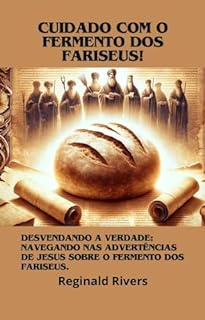 Livro "Cuidado com o Fermento dos Fariseus": "Desvendando a Verdade: Navegando nas Advertências de Jesus sobre o Fermento dos Fariseus"